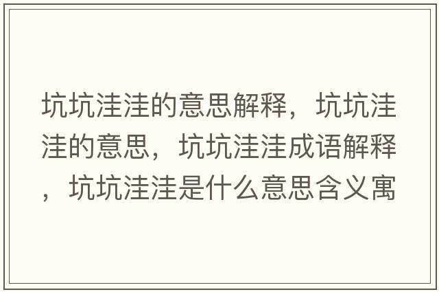 坑坑洼洼的意思解釋?zhuān)涌油萃莸囊馑?，坑坑洼洼成語(yǔ)解釋?zhuān)涌油萃菔鞘裁匆馑己x寓意