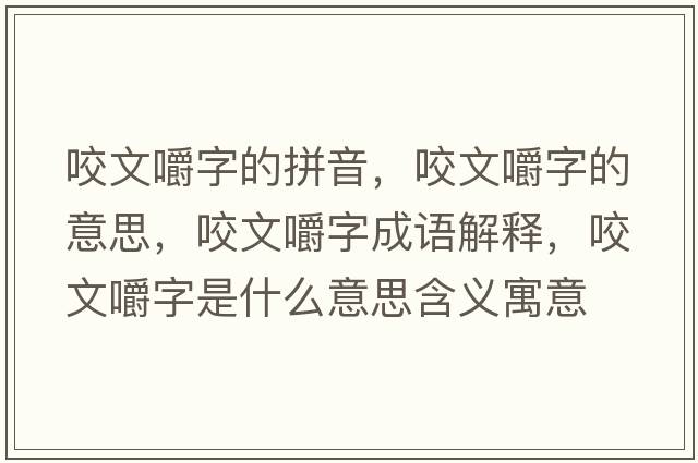咬文嚼字的拼音，咬文嚼字的意思，咬文嚼字成語(yǔ)解釋?zhuān)慕雷质鞘裁匆馑己x寓意