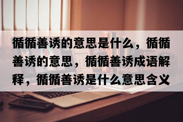 循循善誘的意思是什么，循循善誘的意思，循循善誘成語(yǔ)解釋?zhuān)普T是什么意思含義寓意