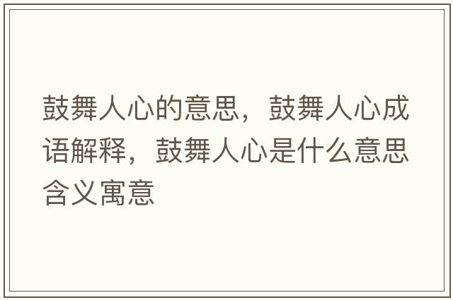 鼓舞人心的意思，鼓舞人心成語(yǔ)解釋?zhuān)奈枞诵氖鞘裁匆馑己x寓意