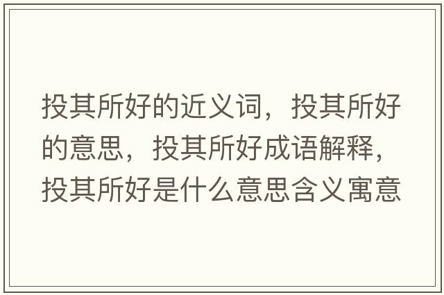 投其所好的近義詞，投其所好的意思，投其所好成語(yǔ)解釋?zhuān)镀渌檬鞘裁匆馑己x寓意