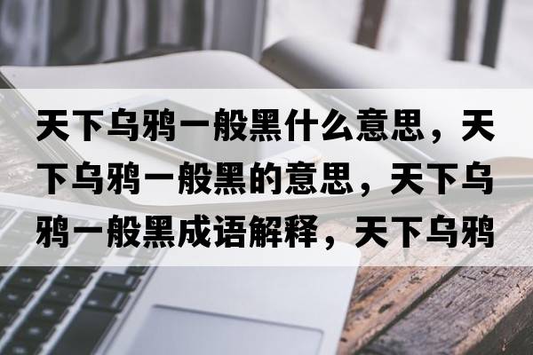 天下烏鴉一般黑什么意思，天下烏鴉一般黑的意思，天下烏鴉一般黑成語(yǔ)解釋?zhuān)煜聻貘f一般黑是什么意思含義寓意