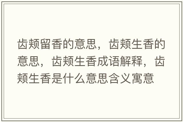 齒頰留香的意思，齒頰生香的意思，齒頰生香成語(yǔ)解釋?zhuān)X頰生香是什么意思含義寓意