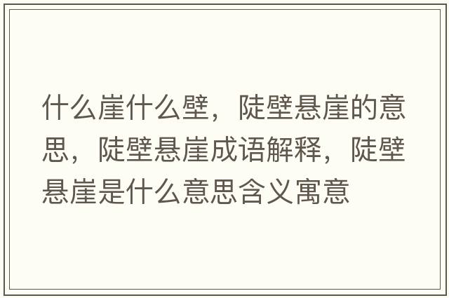 什么崖什么壁，陡壁懸崖的意思，陡壁懸崖成語(yǔ)解釋?zhuān)副趹已率鞘裁匆馑己x寓意