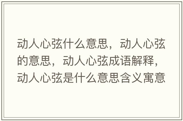 動(dòng)人心弦什么意思，動(dòng)人心弦的意思，動(dòng)人心弦成語(yǔ)解釋?zhuān)瑒?dòng)人心弦是什么意思含義寓意