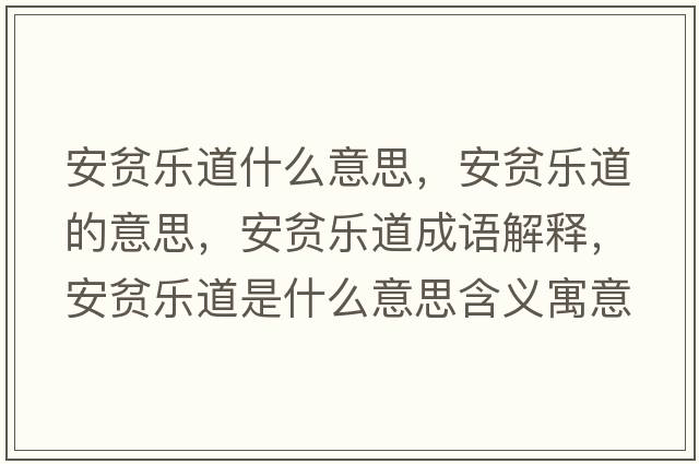 安貧樂(lè )道什么意思，安貧樂(lè )道的意思，安貧樂(lè )道成語(yǔ)解釋?zhuān)藏殬?lè )道是什么意思含義寓意