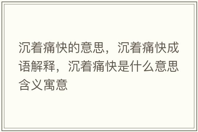 沉著(zhù)痛快的意思，沉著(zhù)痛快成語(yǔ)解釋?zhuān)林?zhù)痛快是什么意思含義寓意
