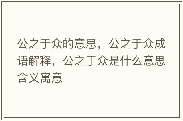 公之于眾的意思，公之于眾成語(yǔ)解釋?zhuān)诒娛鞘裁匆馑己x寓意