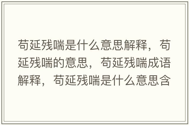 茍延殘喘是什么意思解釋?zhuān)堁託埓囊馑?，茍延殘喘成語(yǔ)解釋?zhuān)堁託埓鞘裁匆馑己x寓意