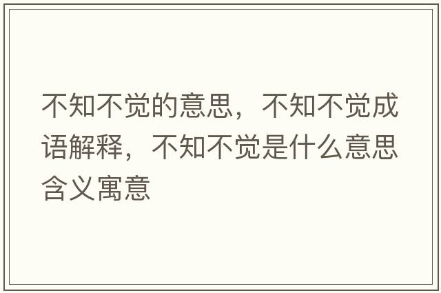不知不覺(jué)的意思，不知不覺(jué)成語(yǔ)解釋?zhuān)恢挥X(jué)是什么意思含義寓意