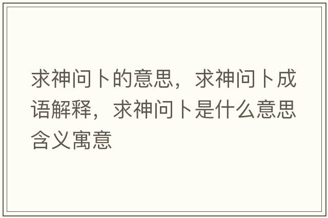 求神問(wèn)卜的意思，求神問(wèn)卜成語(yǔ)解釋?zhuān)笊駟?wèn)卜是什么意思含義寓意