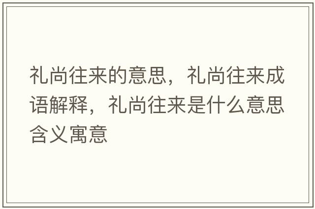 禮尚往來(lái)的意思，禮尚往來(lái)成語(yǔ)解釋?zhuān)Y尚往來(lái)是什么意思含義寓意