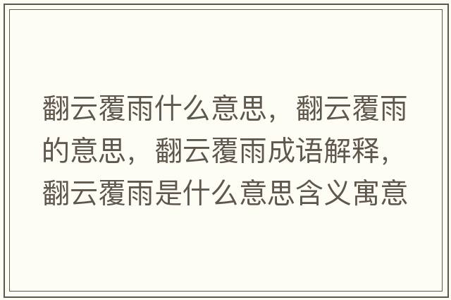 翻云覆雨什么意思，翻云覆雨的意思，翻云覆雨成語(yǔ)解釋?zhuān)聘灿晔鞘裁匆馑己x寓意