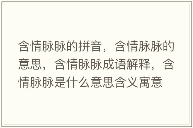 含情脈脈的拼音，含情脈脈的意思，含情脈脈成語(yǔ)解釋?zhuān)槊}脈是什么意思含義寓意