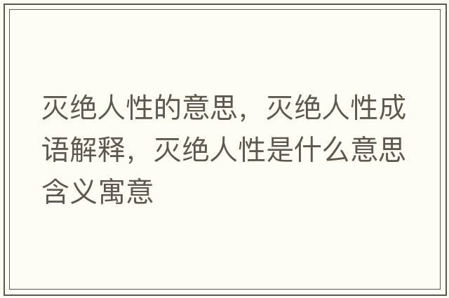 滅絕人性的意思，滅絕人性成語(yǔ)解釋?zhuān)瑴缃^人性是什么意思含義寓意