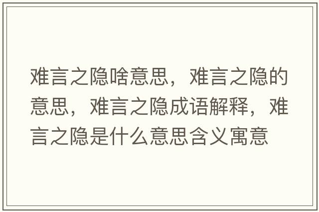 難言之隱啥意思，難言之隱的意思，難言之隱成語(yǔ)解釋?zhuān)y言之隱是什么意思含義寓意