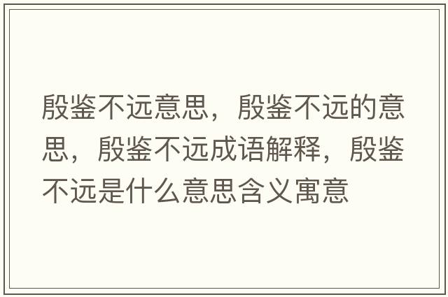 殷鑒不遠意思，殷鑒不遠的意思，殷鑒不遠成語(yǔ)解釋?zhuān)箬b不遠是什么意思含義寓意