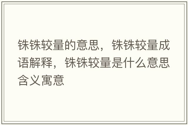 銖銖較量的意思，銖銖較量成語(yǔ)解釋?zhuān)忋忀^量是什么意思含義寓意