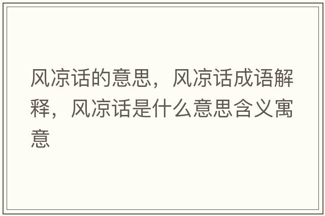 風(fēng)涼話(huà)的意思，風(fēng)涼話(huà)成語(yǔ)解釋?zhuān)L(fēng)涼話(huà)是什么意思含義寓意