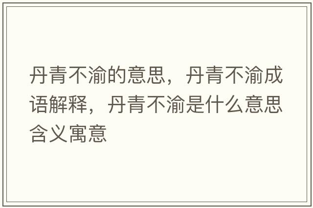 丹青不渝的意思，丹青不渝成語(yǔ)解釋?zhuān)で嗖挥迨鞘裁匆馑己x寓意