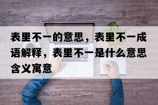 表里不一的意思，表里不一成語(yǔ)解釋?zhuān)砝锊灰皇鞘裁匆馑己x寓意