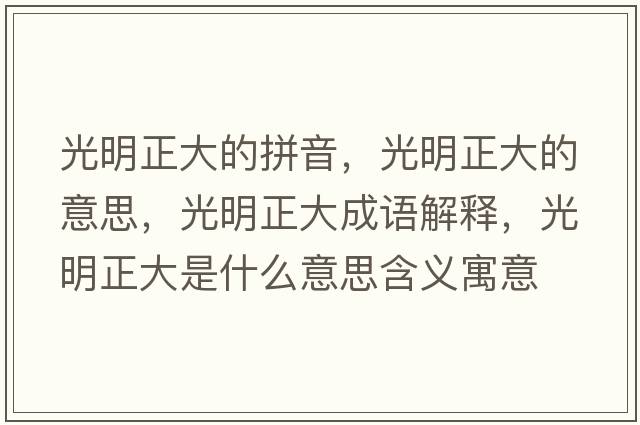 光明正大的拼音，光明正大的意思，光明正大成語(yǔ)解釋?zhuān)饷髡笫鞘裁匆馑己x寓意