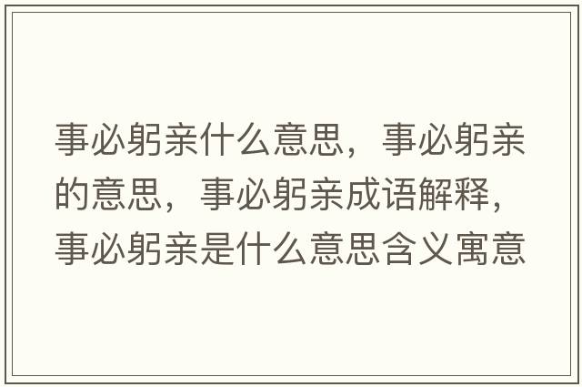 事必躬親什么意思，事必躬親的意思，事必躬親成語(yǔ)解釋?zhuān)卤毓H是什么意思含義寓意