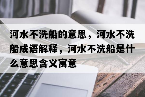河水不洗船的意思，河水不洗船成語(yǔ)解釋?zhuān)铀幌创鞘裁匆馑己x寓意
