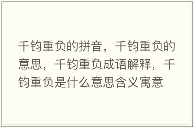 千鈞重負的拼音，千鈞重負的意思，千鈞重負成語(yǔ)解釋?zhuān)рx重負是什么意思含義寓意