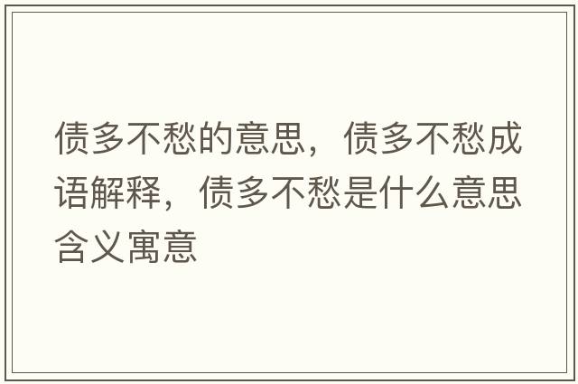 債多不愁的意思，債多不愁成語(yǔ)解釋?zhuān)瑐嗖怀钍鞘裁匆馑己x寓意