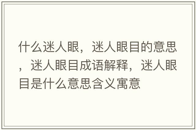 什么迷人眼，迷人眼目的意思，迷人眼目成語(yǔ)解釋?zhuān)匀搜勰渴鞘裁匆馑己x寓意