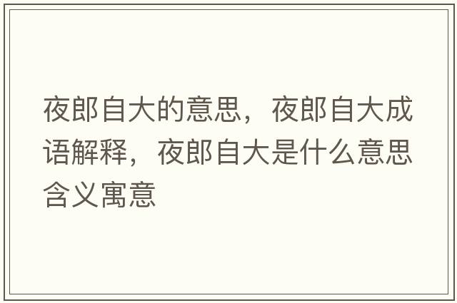 夜郎自大的意思，夜郎自大成語(yǔ)解釋?zhuān)估勺源笫鞘裁匆馑己x寓意