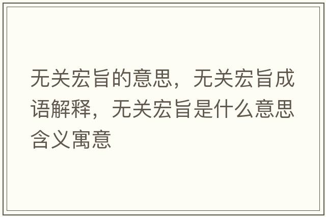 無(wú)關(guān)宏旨的意思，無(wú)關(guān)宏旨成語(yǔ)解釋?zhuān)瑹o(wú)關(guān)宏旨是什么意思含義寓意