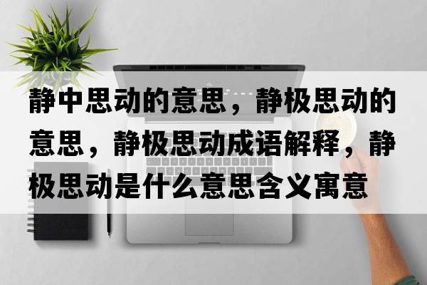 靜中思動(dòng)的意思，靜極思動(dòng)的意思，靜極思動(dòng)成語(yǔ)解釋?zhuān)o極思動(dòng)是什么意思含義寓意