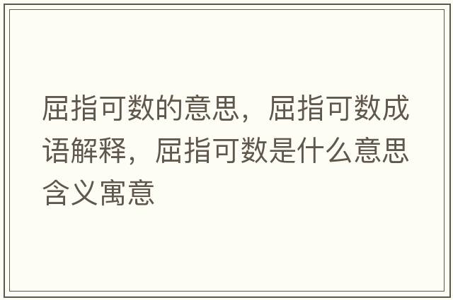 屈指可數的意思，屈指可數成語(yǔ)解釋?zhuān)缚蓴凳鞘裁匆馑己x寓意