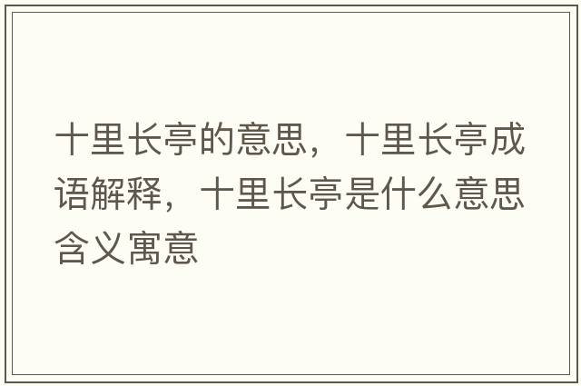 十里長(cháng)亭的意思，十里長(cháng)亭成語(yǔ)解釋?zhuān)镩L(cháng)亭是什么意思含義寓意