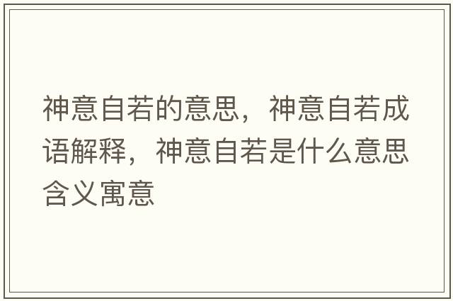 神意自若的意思，神意自若成語(yǔ)解釋?zhuān)褚庾匀羰鞘裁匆馑己x寓意