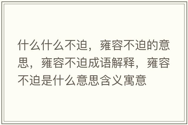 什么什么不迫，雍容不迫的意思，雍容不迫成語(yǔ)解釋?zhuān)喝莶黄仁鞘裁匆馑己x寓意