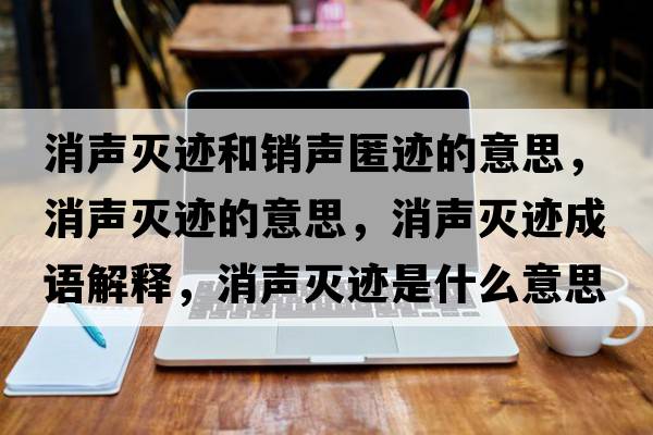 消聲滅跡和銷(xiāo)聲匿跡的意思，消聲滅跡的意思，消聲滅跡成語(yǔ)解釋?zhuān)暅幺E是什么意思含義寓意