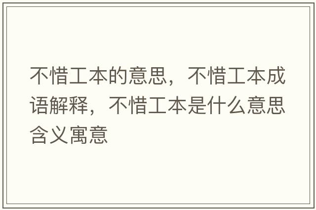 不惜工本的意思，不惜工本成語(yǔ)解釋?zhuān)幌Чけ臼鞘裁匆馑己x寓意