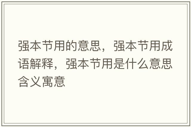 強本節用的意思，強本節用成語(yǔ)解釋?zhuān)瑥姳竟澯檬鞘裁匆馑己x寓意