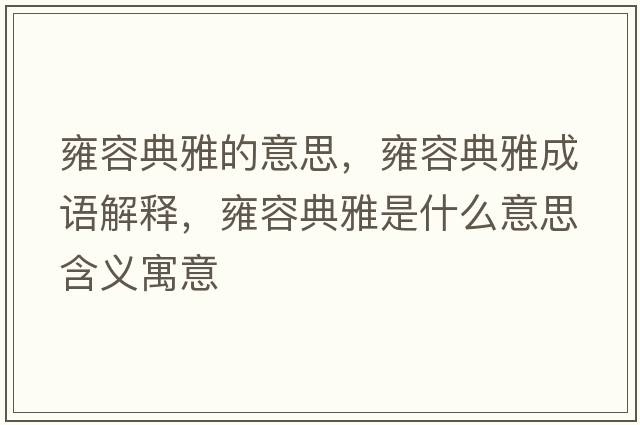 雍容典雅的意思，雍容典雅成語(yǔ)解釋?zhuān)喝莸溲攀鞘裁匆馑己x寓意