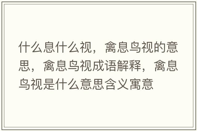 什么息什么視，禽息鳥(niǎo)視的意思，禽息鳥(niǎo)視成語(yǔ)解釋?zhuān)菹ⅧB(niǎo)視是什么意思含義寓意