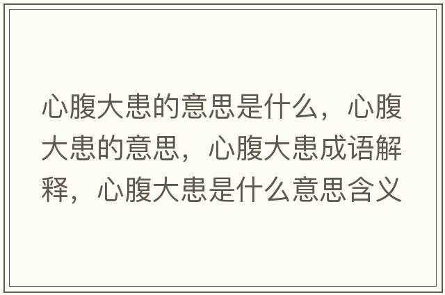 心腹大患的意思是什么，心腹大患的意思，心腹大患成語(yǔ)解釋?zhuān)母勾蠡际鞘裁匆馑己x寓意