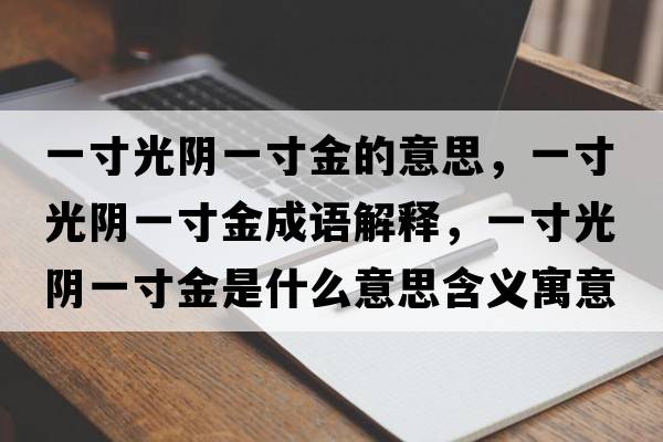 一寸光陰一寸金的意思，一寸光陰一寸金成語(yǔ)解釋?zhuān)淮绻怅幰淮缃鹗鞘裁匆馑己x寓意