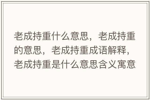 老成持重什么意思，老成持重的意思，老成持重成語(yǔ)解釋?zhuān)铣沙种厥鞘裁匆馑己x寓意