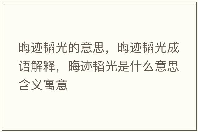 晦跡韜光的意思，晦跡韜光成語(yǔ)解釋?zhuān)捋E韜光是什么意思含義寓意