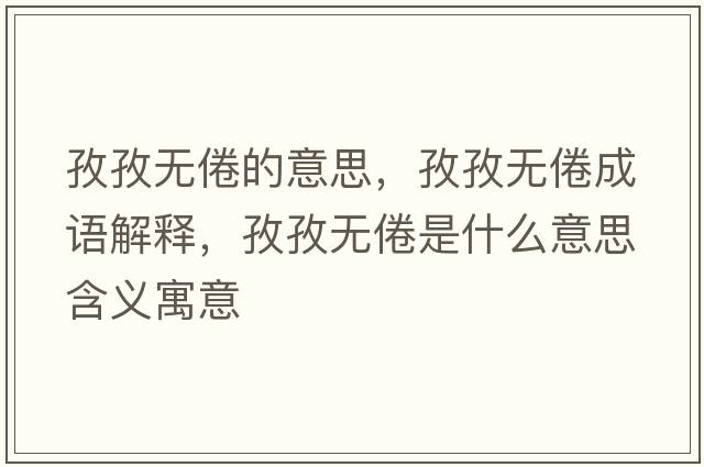 孜孜無(wú)倦的意思，孜孜無(wú)倦成語(yǔ)解釋?zhuān)巫螣o(wú)倦是什么意思含義寓意