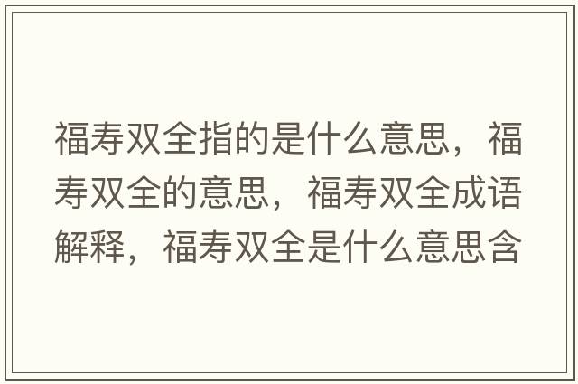 福壽雙全指的是什么意思，福壽雙全的意思，福壽雙全成語(yǔ)解釋?zhuān)垭p全是什么意思含義寓意
