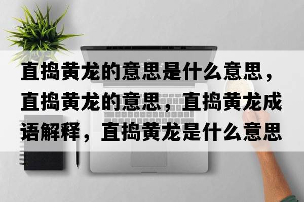 直搗黃龍的意思是什么意思，直搗黃龍的意思，直搗黃龍成語(yǔ)解釋?zhuān)睋v黃龍是什么意思含義寓意